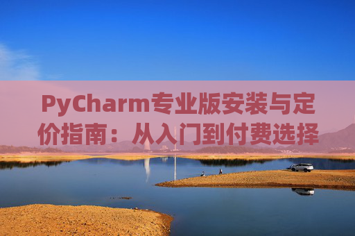 PyCharm专业版安装与定价指南：从入门到付费选择